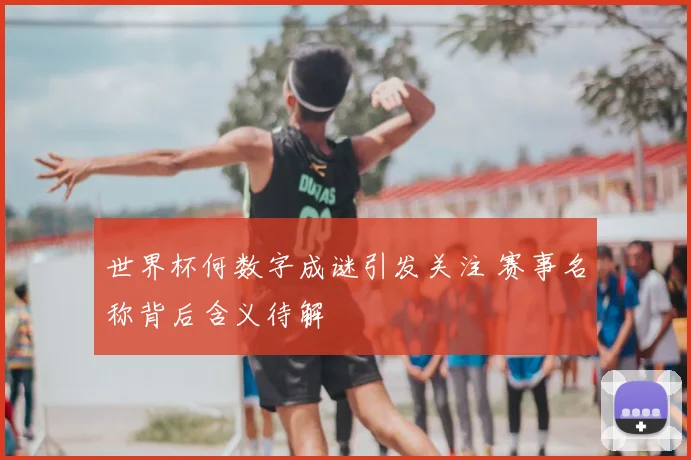 世界杯何数字成谜引发关注 赛事名称背后含义待解
