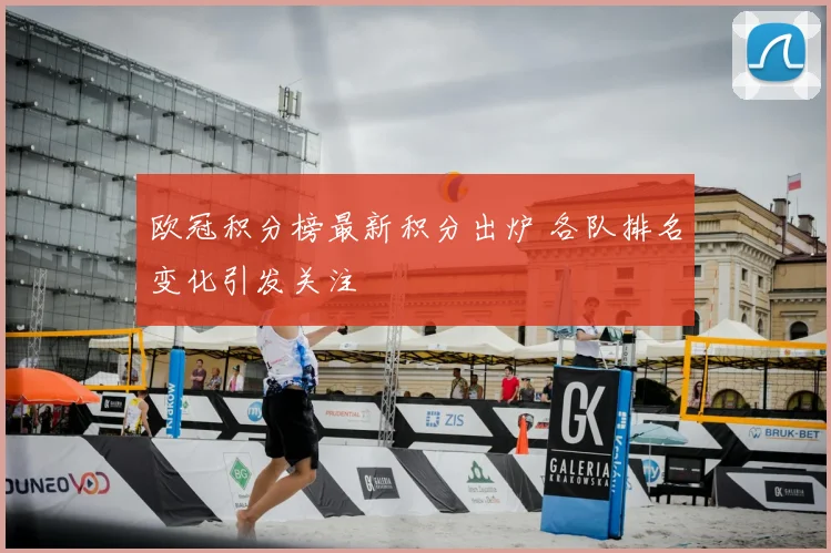 欧冠积分榜最新积分出炉 各队排名变化引发关注