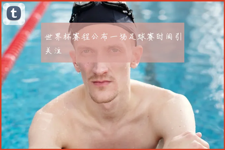 世界杯赛程公布一场足球赛时间引关注