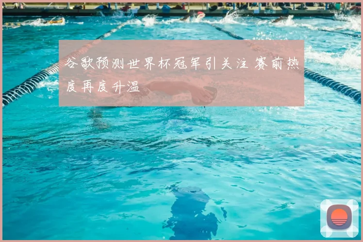 谷歌预测世界杯冠军引关注 赛前热度再度升温