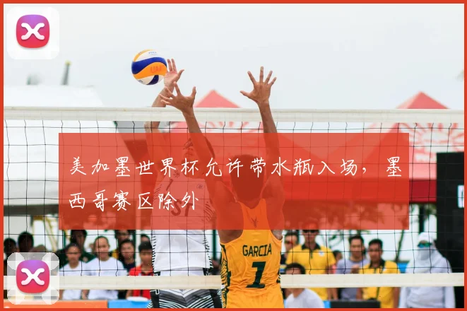 美加墨世界杯允许带水瓶入场,墨西哥赛区除外