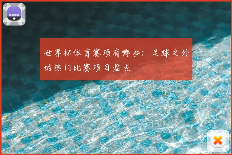 世界杯体育赛项有哪些：足球之外的热门比赛项目盘点