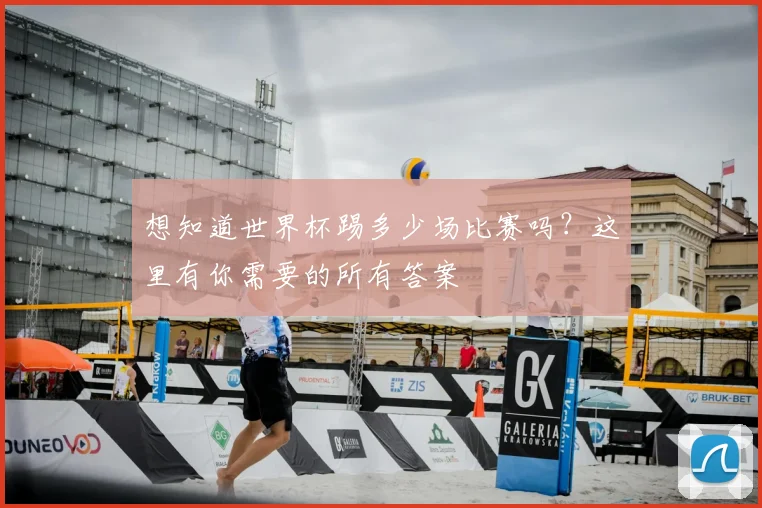想知道世界杯踢多少场比赛吗?这里有你需要的所有答案