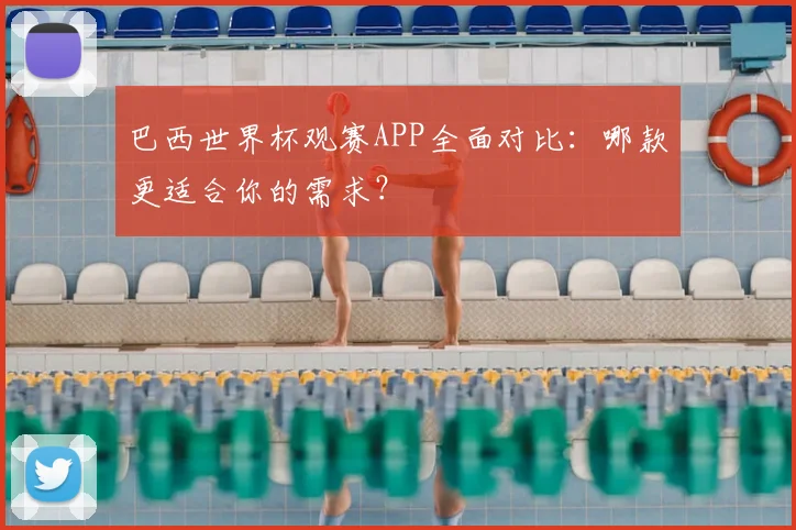 巴西世界杯观赛APP全面对比:哪款更适合你的需求?