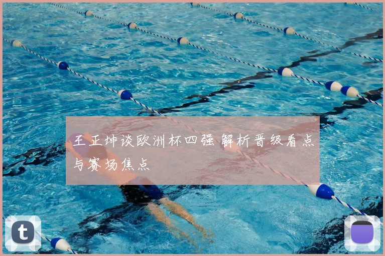 王正坤谈欧洲杯四强 解析晋级看点与赛场焦点
