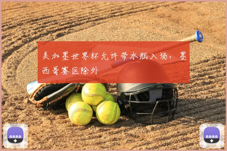 美加墨世界杯允许带水瓶入场,墨西哥赛区除外