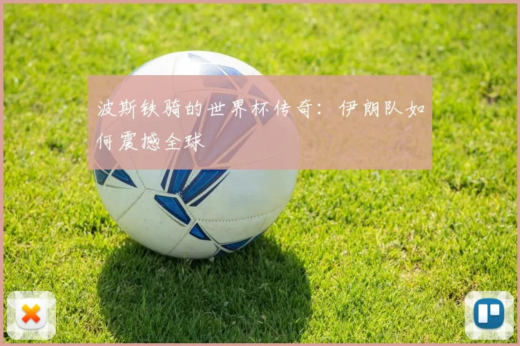 波斯铁骑的世界杯传奇:伊朗队如何震撼全球