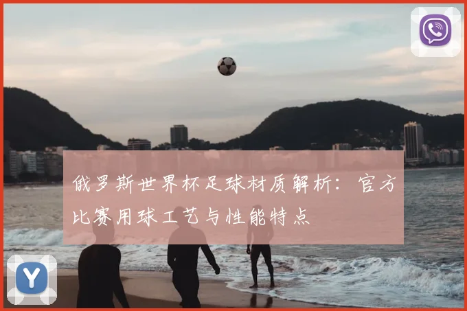 俄罗斯世界杯足球材质解析：官方比赛用球工艺与性能特点