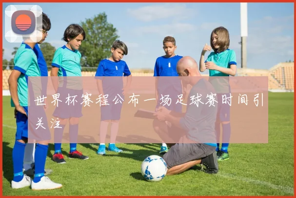 世界杯赛程公布一场足球赛时间引关注
