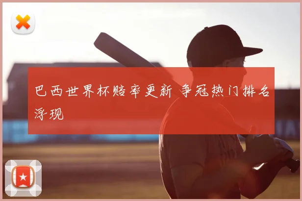巴西世界杯赔率更新 争冠热门排名浮现