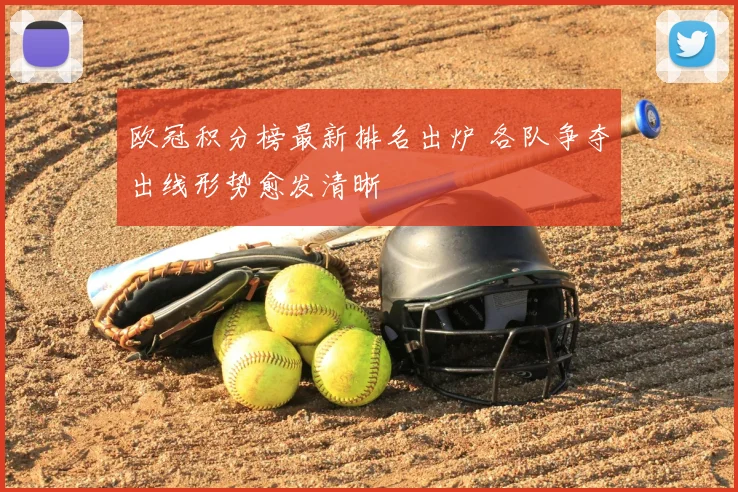 欧冠积分榜最新排名出炉 各队争夺出线形势愈发清晰