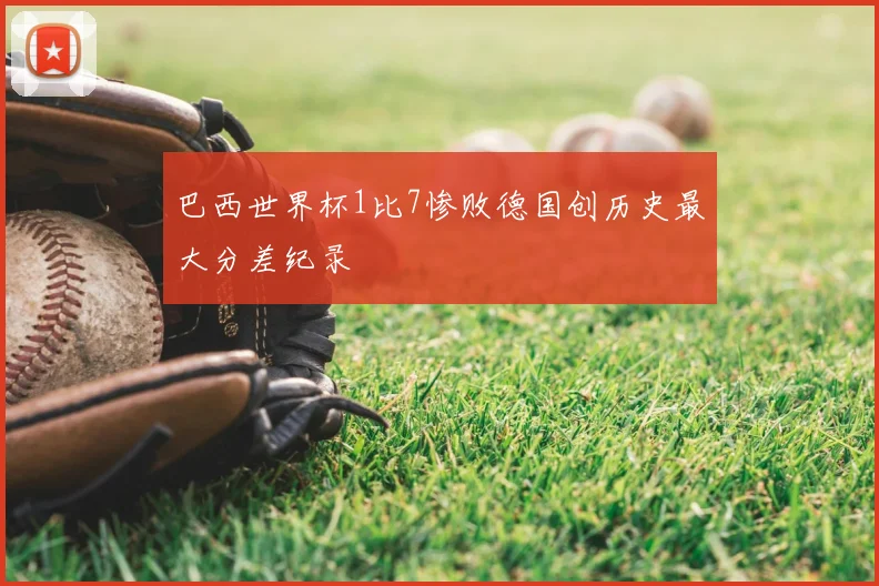 巴西世界杯1比7惨败德国创历史最大分差纪录