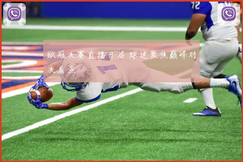 欧冠决赛直播开启 球迷聚焦巅峰对决看点