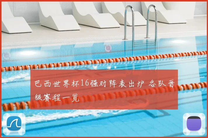 巴西世界杯16强对阵表出炉 各队晋级赛程一览