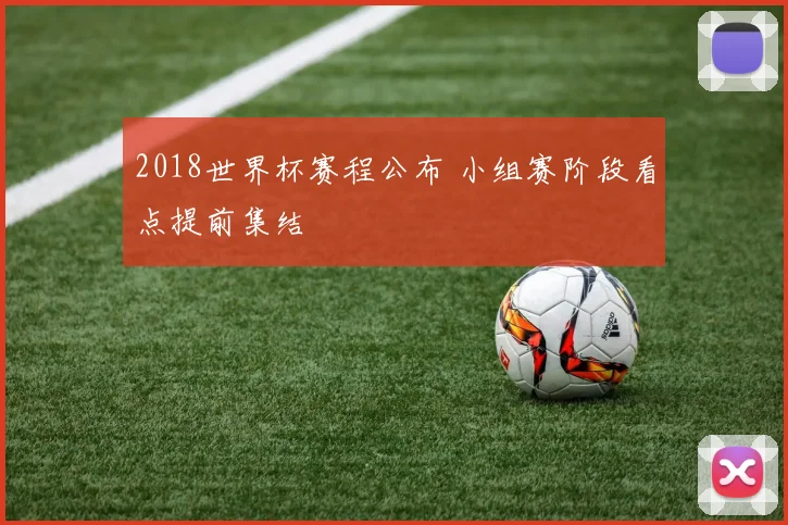 2018世界杯赛程公布 小组赛阶段看点提前集结