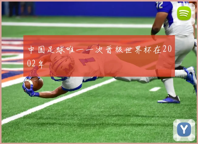 中国足球唯一一次晋级世界杯在2002年