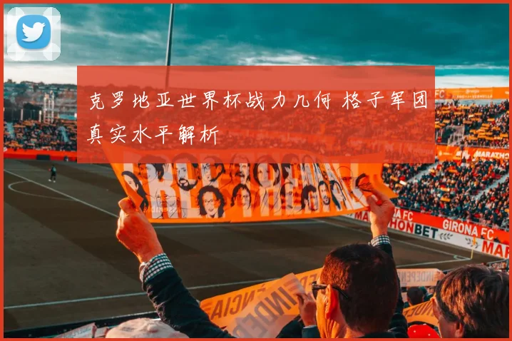克罗地亚世界杯战力几何 格子军团真实水平解析