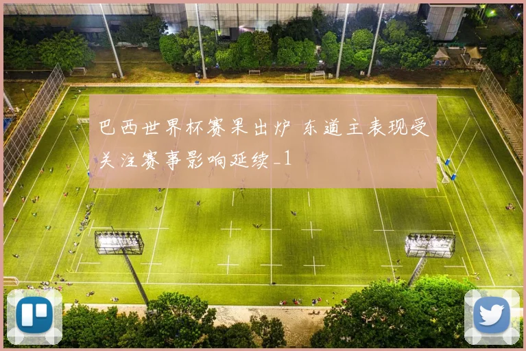 巴西世界杯赛果出炉 东道主表现受关注赛事影响延续_1