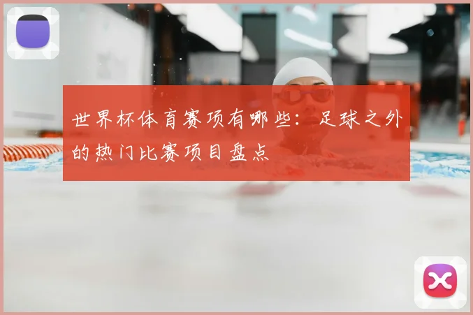世界杯体育赛项有哪些：足球之外的热门比赛项目盘点