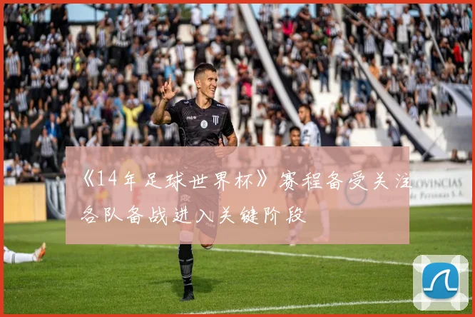 《14年足球世界杯》赛程备受关注 各队备战进入关键阶段
