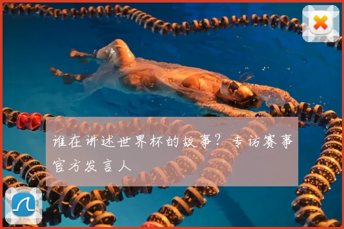 谁在讲述世界杯的故事?专访赛事官方发言人