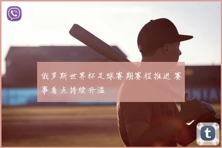 俄罗斯世界杯足球赛期赛程推进 赛事看点持续升温